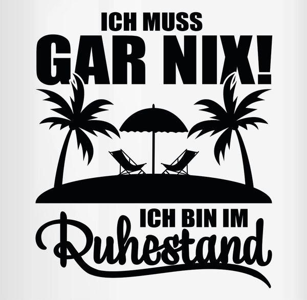 Shirtracer Tasse Ich muss gar nix Ich bin im Ruhestand I Geschenk Rente, Keramik, Rentner Rente